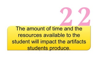 22 The amount of time and the resources available to the student will impact the artifacts students produce. 