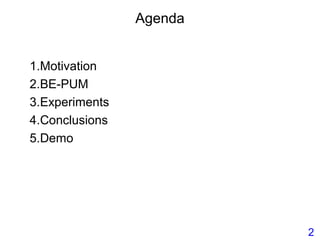 Agenda
1.Motivation
2.BE-PUM
3.Experiments
4.Conclusions
5.Demo
2
 