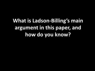 What is Ladson-Billing’s main
argument in this paper, and
how do you know?

 