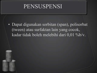 PENSUSPENSI
• Dapat digunakan sorbitan (span), polisorbat
(tween) atau surfaktan lain yang cocok,
kadar tidak boleh melebihi dari 0,01 %b/v.
 