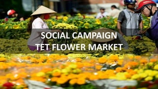 SOCIAL CAMPAIGN
TET FLOWER MARKET
 