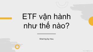 haund@hsx.vn
ETF vận hành
như thế nào?
Sharing by Hau
 