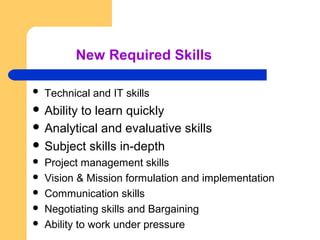 New Required Skills 
 Technical and IT skills 
 Ability to learn quickly 
 Analytical and evaluative skills 
 Subject ...