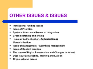 OTHER ISSUES & ISSUES 
 Institutional funding Issues 
 Issue of Priorities 
 Systems & technical issues of Integration ...