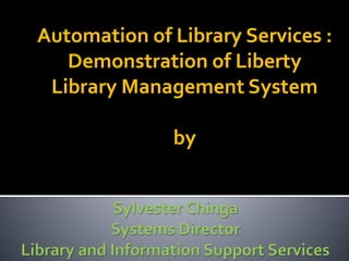 Automation of Library Services : 
Demonstration of Liberty 
Library Management System 
by 
 