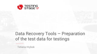 Data Recovery Tools – Preparation
of the test data for testings
Tetiana Hrybok
 
