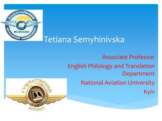 Tetiana Semyhinivska
Associate Professor
English Philology and Translation
Department
National Aviation University
Kyiv
 