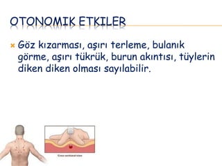 OTONOMIK ETKILER
 Göz kızarması, aşırı terleme, bulanık
görme, aşırı tükrük, burun akıntısı, tüylerin
diken diken olması sayılabilir.
 
