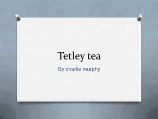 Tetley tea
By charlie murphy
 