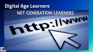 Digital Age Learners
NET GENERATION LEARNERS
 