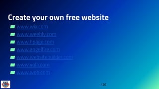 Create your own free website
▰ www.wix.com
▰ www.weebly.com
▰ www.hpage.com
▰ www.angelfire.com
▰ www.websitebuilder.com
▰ www.yola.com
▰ www.web.com
120
 