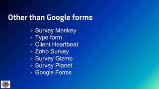 Other than Google forms
 Survey Monkey
 Type form
 Client Heartbeat
 Zoho Survey
 Survey Gizmo
 Survey Planet
 Google Forms
 