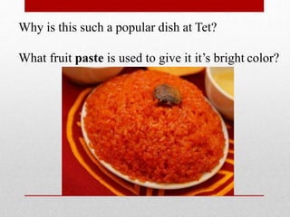 Why is this such a popular dish at Tet?
What fruit paste is used to give it it’s bright color?
 