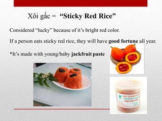 Xôi gấc = “Sticky Red Rice”
Considered “lucky” because of it’s bright red color.
If a person eats sticky red rice, they will have good fortune all year.
*It’s made with young/baby jackfruit paste
 