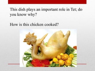 This dish plays an important role in Tet; do
you know why?
How is this chicken cooked?
 