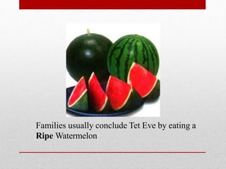 Families usually conclude Tet Eve by eating a
Ripe Watermelon
 