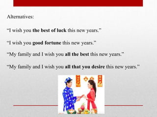 Alternatives:
“I wish you the best of luck this new years.”
“I wish you good fortune this new years.”
“My family and I wish you all the best this new years.”
“My family and I wish you all that you desire this new years.”
 