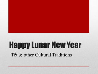Happy Lunar NewYear
Tết & other Cultural Traditions
 