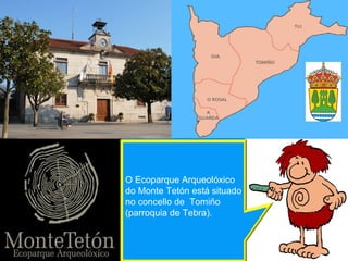 O Ecoparque Arqueolóxico
do Monte Tetón está situado
no concello de Tomiño
(parroquia de Tebra).

 