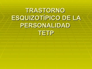 TRASTORNO  ESQUIZOTÍPICO DE LA PERSONALIDAD  TETP 