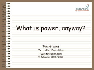 What  is  power, anyway? Tom Graves Tetradian Consulting (www.tetradian.com) © Tetradian 2002 / 2009 the futures of business   