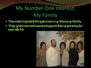 My Number One Interest: My Family The most important thing to me in my life is my family They give me more love and support than anyone could ever ask for 
