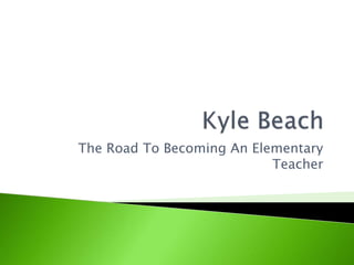 The Road To Becoming An Elementary
Teacher
 