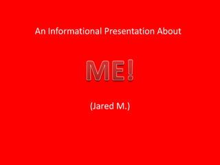 An Informational Presentation About ME!  (Jared M.) 