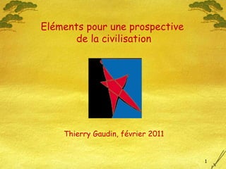 Thierry Gaudin, février 2011 Eléments pour une prospective  de la civilisation 