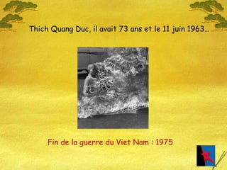 Thich Quang Duc, il avait 73 ans et le 11 juin 1963… Fin de la guerre du Viet Nam : 1975 