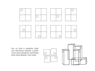 Ara us toca a vosaltres crear
una estructura modular a partir
d’uns pocs tetrabrics combinats
amb certa llibertat i cert ordre.
 