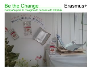 Be the Change Erasmus+
Campaña para la recogida de cartones de tetrabrik
 