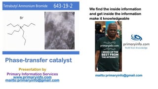 Phase-transfer catalyst
Presentation by
Primary Information Services
www.primaryinfo.com
mailto:primaryinfo@gmail.com
 