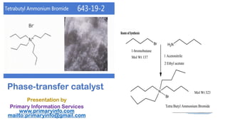Phase-transfer catalyst
Presentation by
Primary Information Services
www.primaryinfo.com
mailto:primaryinfo@gmail.com
 