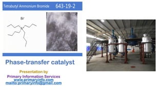 Phase-transfer catalyst
Presentation by
Primary Information Services
www.primaryinfo.com
mailto:primaryinfo@gmail.com
 