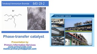 Phase-transfer catalyst
Presentation by
Primary Information Services
www.primaryinfo.com
mailto:primaryinfo@gmail.com
 