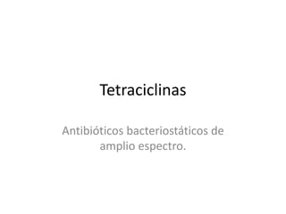Tetraciclinas
Antibióticos bacteriostáticos de
amplio espectro.
 