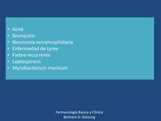 •
•
•
•
•
•
•

Acné
Bronquitis
Neumonía extrahospitalaria
Enfermedad de Lyme
Fiebre recurrente
Leptospirosis
Mycobacterium marinum

Farmacología Básica y Clínica
Bertram G. Katzung

 