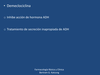 • Demeclociclina
o Inhibe acción de hormona ADH

o Tratamiento de secreción inapropiada de ADH

Farmacología Básica y Clínica
Bertram G. Katzung

 