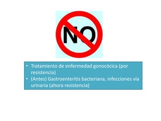 • Tratamiento de enfermedad gonocócica (por
resistencia)
• (Antes) Gastroenteritis bacteriana, infecciones vía
urinaria (ahora resistencia)
 