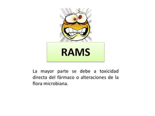 RAMS
La mayor parte se debe a toxicidad
directa del fármaco o alteraciones de la
flora microbiana.
 