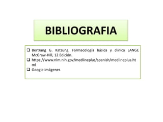 BIBLIOGRAFIA
 Bertrang G. Katzung. Farmacología básica y clínica LANGE
McGraw-Hill, 12 Edición.
 https://www.nlm.nih.gov/medlineplus/spanish/medlineplus.ht
ml
 Google imágenes
 