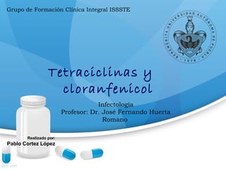 Tetraciclinas y
cloranfenicol
Realizado por:
Pablo Cortez López
Infectología
Profesor: Dr. José Fernando Huerta
Romano
Grupo de Formación Clínica Integral ISSSTE
 