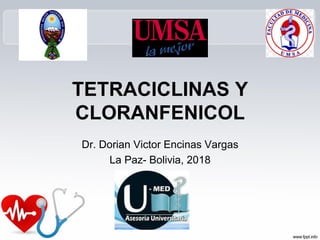 TETRACICLINAS Y
CLORANFENICOL
Dr. Dorian Victor Encinas Vargas
La Paz- Bolivia, 2018
 
