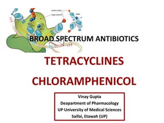 Vinay Gupta
Deapartment of Pharmacology
UP University of Medical Sciences
Saifai, Etawah (UP)
BROAD SPECTRUM ANTIBIOTICS
TETRACYCLINES
CHLORAMPHENICOL
 