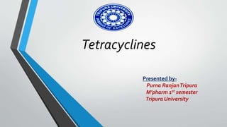 Tetracyclines
Presented by-
Purna RanjanTripura
M’pharm 1st semester
Tripura University
 