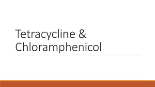 Tetracycline &
Chloramphenicol
 