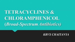 TETRACYCLINES &
CHLORAMPHENICOL
(Broad-Spectrum Antibiotics)
KRVS CHAITANYA
 