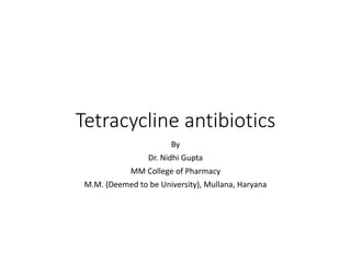 Tetracycline antibiotics
By
Dr. Nidhi Gupta
MM College of Pharmacy
M.M. (Deemed to be University), Mullana, Haryana
 