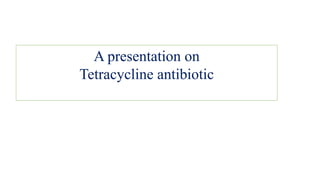A presentation on
Tetracycline antibiotic
 